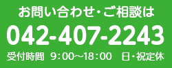 お問い合わせ・ご相談は 042-407-2243 受付時間  9：00～18：00　日・祝定休
